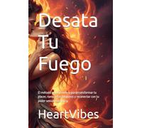 Desata Tu Fuego: El método revolucionario para transformar tu placer, romper tus bloqueos y reconectar con tu poder sexual auténtico.