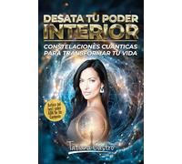 Desata Tu Poder Interior: Constelaciones Cuánticas Para Transformar Tu Vida