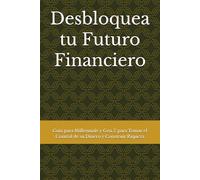 Desbloquea tu Futuro Financiero: Guía para Millennials y Gen Z para Tomar el Control de su Dinero y Construir Riqueza
