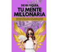 DESBLOQUEA TU MENTE MILLONARIA: Cómo ganar dinero feliz y crear riqueza ilimitada para vivir en abundancia con libertad financiera