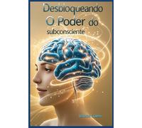 Desbloqueando o Poder do subconsciente: A Arte de Programar o Subconsciente para o Sucesso
