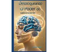 Desbloqueando o Poder do subconsciente: A Arte de Programar o Subconsciente para o Sucesso
