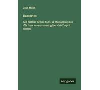 Descartes: Son histoire depuis 1637, sa philosophie, son rôle dans le mouvement général de l'esprit human
