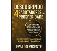 DESCOBRINDO 4 SABOTADORES DA PROSPERIDADE - CONFORMISMO, MENTE DE ESCASSEZ, PROCRASTINAÇÃO E INGRATIDÃO.: Na vida Espiritual, familiar, emocional e financeira.