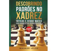 Descobrindo Padrões no Xadrez: Táticas e Xeque-Mates- Parte 1: 600 Exercícios Estratégicos