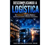 Descomplicando a Logística: Do Fundamento à Logística Moderna - Guia Prático para Estudantes, Profissionais e Empreendedores
