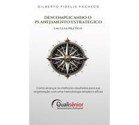 Descomplicando o Planejamento Estratégico - Um Guia Prático: Como alcançar os melhores resultados para sua organização com uma metodologia simples e eficaz