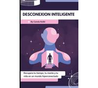 DESCONEXION INTELIGENTE: Recupera tu tiempo, tu mente y tu vida en un mundo hiperconectado