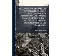 Description GÃ(c)nÃ(c)rale Des DiffÃ(c)rens Ouvrages À ExÃ(c)cuter Pour La Distribution Des Eaux Du Canal De L'ourcq Dans L'intÃ(c)rieur De Paris, Et Devis DÃ(c)taillÃ(c) De Ces Ouvrages...
