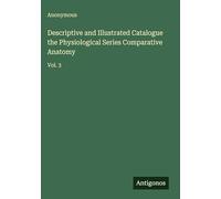 Descriptive and Illustrated Catalogue the Physiological Series Comparative Anatomy: Vol. 3