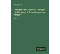 Descriptive and Illustrated Catalogue the Physiological Series Comparative Anatomy: Vol. 3