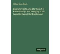 Descriptive Catalogue of a Cabinet of Roman Family Coins Belonging to His Grace the Duke of Northumberland