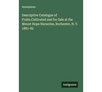 Descriptive Catalogue of Fruits.Cultivated and for Sale at the Mount Hope Nurseries, Rochester, N. Y. 1881-82
