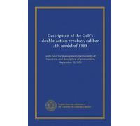 Descrizione del revolver a doppia azione della Colt, calibro .45, modello del 1909: con regole di gestione, memorandum di traiettoria e descrizione delle munizioni, 10 settembre 1909
