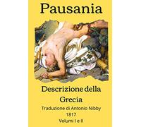 Descrizione della Grecia: Periegesi della Grecia, Traduzione di Antonio Nibby, 1817 - Volumi I e II
