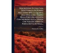 Descrizione Di Una Casa Desotterata In Pompei Nell'anno 1833. La Quarta Alle Spalle Del Tempio Della Fortuna Augusta Con Ingresso Sulla Strada Che Volgesi Verso La Porta Detta Di Nola...