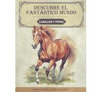 Descubre el fantástico mundo de los caballos y los ponis: El libro de caballos para jóvenes investigadores y exploradores - Información apasionante, ... y datos divertidos sobre el caballo y el poni