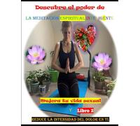 Descubre el poder de la meditación espiritual inteligente:: Mejora tu vida sexual y reduce la intensidad del dolor en ti.