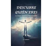 DESCUBRE QUIÉN ERES: El Manual Definitivo para Despertar tu Potencial Ilimitado