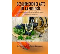 Descubriendo el Arte de la Enología: Una Guía Completa para Entender y Disfrutar del Vino
