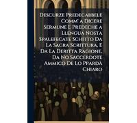 Descurze Predecabbele Comm' a Dicere Sermune E Predeche a Llengua Nosta Spalefecate Schitto Da La Sacra Scrittura, E Da La Deritta Ragione, Da No Saccerdote Ammico De Lo PpardÃ Chiaro