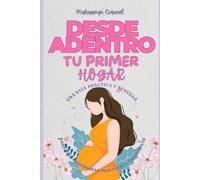 “Desde Adentro Tu Primer Hogar”: Una guía práctica y sencilla para una maternidad más feliz y consciente