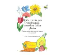 Desde cero: tu guía completa para entender y cuidar plantas: Plantas de interior, exterior, huerto en casa y más