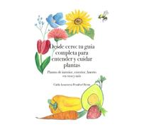 Desde cero: tu guía completa para entender y cuidar plantas: Plantas de interior, exterior, huerto en casa y más