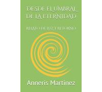 DESDE EL UMBRAL DE LA ETERNIDAD: RELATO DE LUZ Y RETORNO