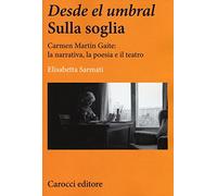 Desde el Umbral-Sulla soglia. Carmen Martín Gaite: la narrativa, la poesia e il teatro