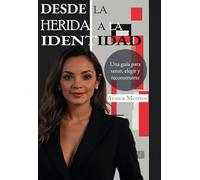DESDE LA HERIDA A LA IDENTIDAD: Una guía para sanar, elegir y reconstruirte