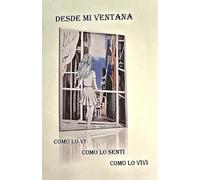 DESDE MI VENTANA: Cómo lo Ví, Cómo lo Sentí, Cómo lo Viví
