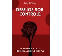Desejos Sob Controle: O Caminho para a Dessexualização Mental