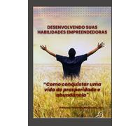 DESENVOLVENDO SUAS HABILIDADES EMPREENDEDORAS: “Como conquistar uma vida de prosperidade e abundância”.
