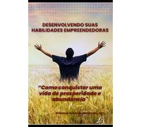 DESENVOLVENDO SUAS HABILIDADES EMPREENDEDORAS: “Como conquistar uma vida de prosperidade e abundância”.