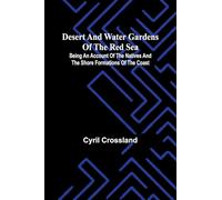 Desert And Water Gardens Of The Red Sea: Being An Account Of The Natives And The Shore Formations Of The Coast
