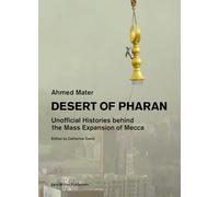 Desert of Pharan: Unofficial Histories Behind the Mass Expansion of Mecca: Unofficial Histories Behind the Mass Expansion of Makkah