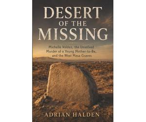 Desert of the Missing: Michelle Valdez, the Unsolved Murder of a Young Mother-to-Be, and the West Mesa Graves