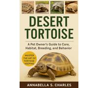 DESERT TORTOISE: A Pet Owner’s Guide to Care, Habitat, Breeding, and Behavior