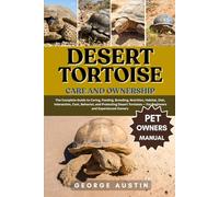 DESERT TORTOISE CARE AND OWNERSHIP: The Complete Guide to Caring, Feeding, Breeding, Nutrition, Habitat, Diet, Interaction, Cost, Behavior, and ... - For Beginners and Experienced Owners