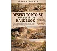 DESERT TORTOISE FOR BEGINNERS HANDBOOK: The Complete Guide to Care, Habitat Setup, Feeding, Health, Breeding, and Long-Term Desert Tortoise Ownership