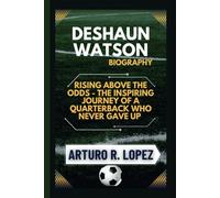 DESHAUN WATSON BIOGRAPHY: RISING ABOVE THE ODDS - THE INSPIRING JOURNEY OF A QUARTERBACK WHO NEVER GAVE UP