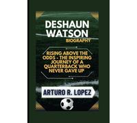 DESHAUN WATSON BIOGRAPHY: RISING ABOVE THE ODDS - THE INSPIRING JOURNEY OF A QUARTERBACK WHO NEVER GAVE UP