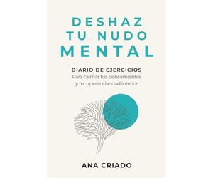 DESHAZ TU NUDO MENTAL: Diario de ejercicios para calmar tus pensamientos y recuperar claridad interior