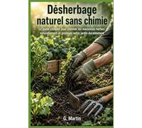 Désherbage naturel sans chimie: Le guide complet pour éliminer les mauvaises herbes naturellement et protéger votre jardin durablement