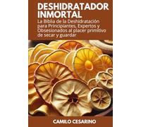 Deshidratador Inmortal: La Biblia de la Deshidratación para Principiantes, Expertos y Obsesionados al placer primitivo de secar y guardar