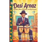 Desi Arnaz: Bongos, Boss Moves, and Big Dreams: The Amazing True Story of a Cuban Trailblazer in American TV