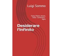 Desiderare l’Infinito: Fama, Potere, Amore, Gioia - Conoscersi - Agire