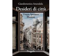 Desideri di città. Utopie speranze illusioni