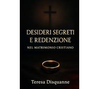 Desideri Segreti E Redenzione: Nel Matrimonio Cristiano